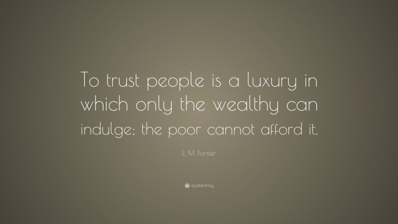 E. M. Forster Quote: “To trust people is a luxury in which only the wealthy can indulge; the poor cannot afford it.”