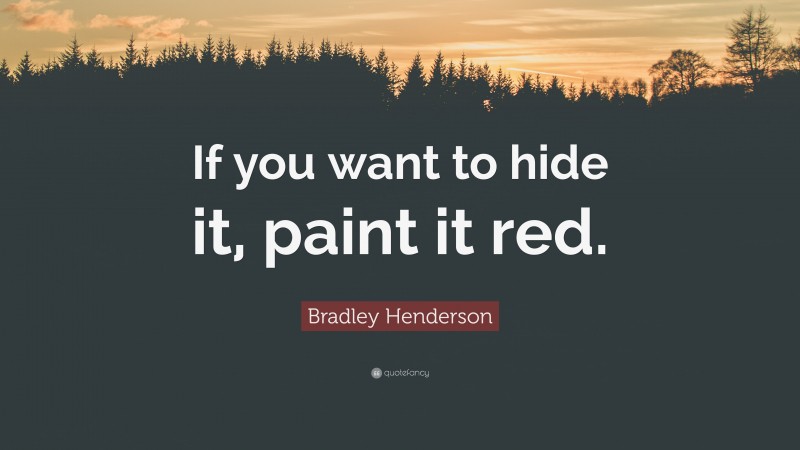 Bradley Henderson Quote: “If you want to hide it, paint it red.”