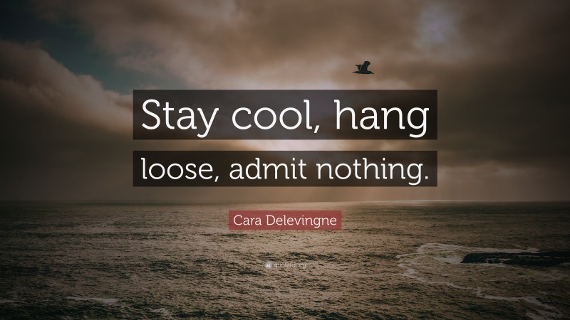Cara Delevingne Quote: “Stay cool, hang loose, admit nothing.”