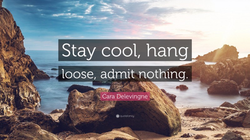 Cara Delevingne Quote: “Stay cool, hang loose, admit nothing.”