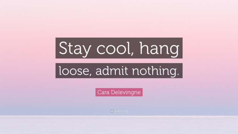 Cara Delevingne Quote: “Stay cool, hang loose, admit nothing.”