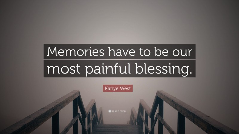 Kanye West Quote: “Memories have to be our most painful blessing.”