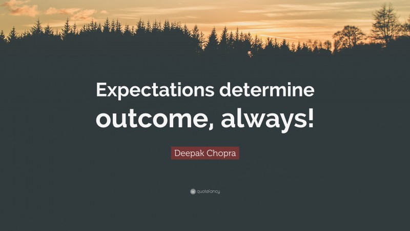 Deepak Chopra Quote: “Expectations determine outcome, always!”