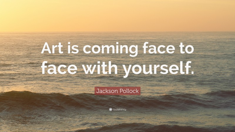 Jackson Pollock Quote: “Art is coming face to face with yourself.”