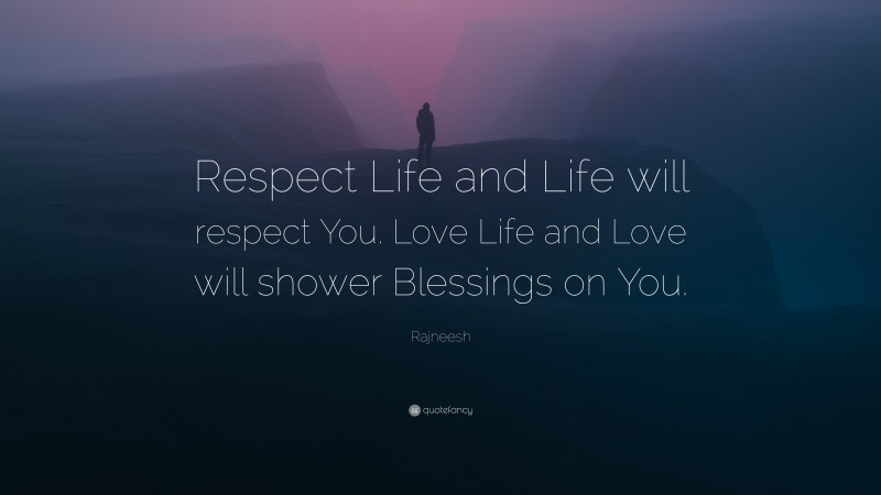 Rajneesh Quote: “Respect Life and Life will respect You. Love Life and ...