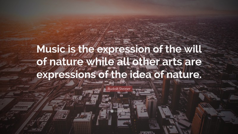 Rudolf Steiner Quote: “Music is the expression of the will of nature while all other arts are expressions of the idea of nature.”