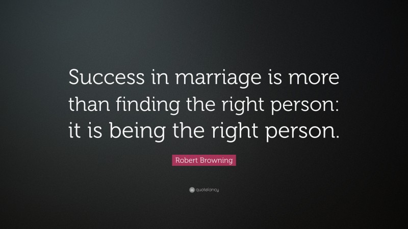Robert Browning Quote: “Success in marriage is more than finding the right person: it is being the right person.”