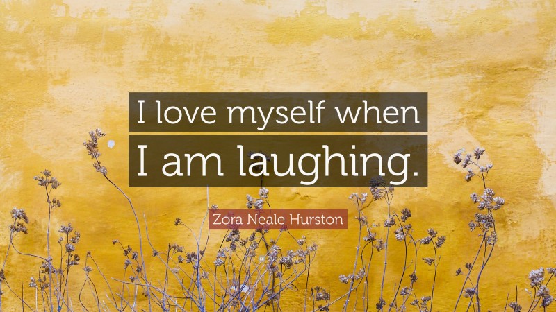 Zora Neale Hurston Quote: “I love myself when I am laughing.”