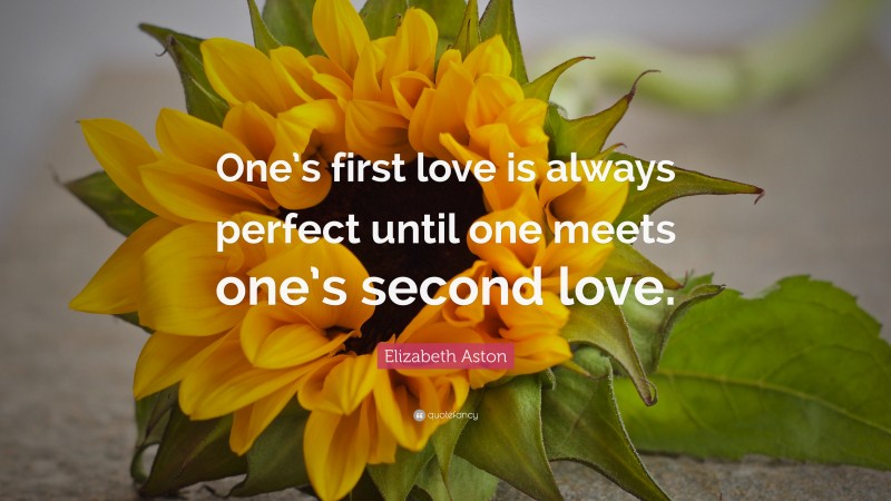 Elizabeth Aston Quote: “One’s first love is always perfect until one meets one’s second love.”