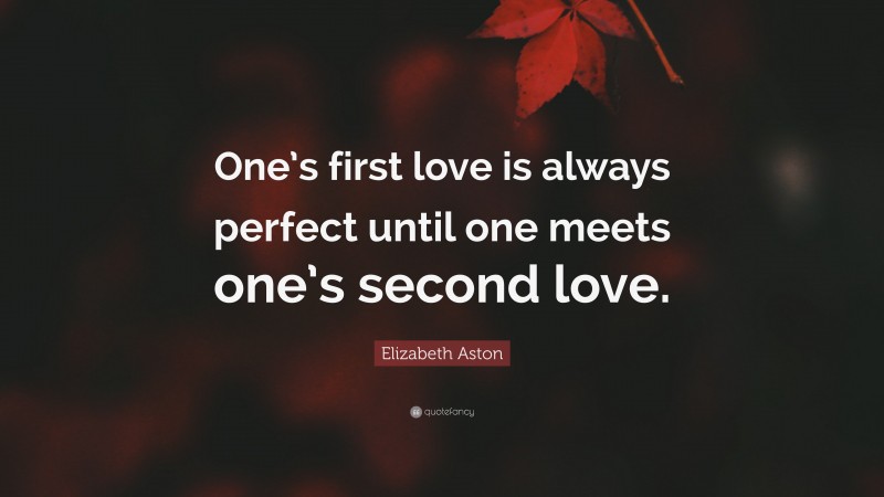 Elizabeth Aston Quote: “One’s first love is always perfect until one meets one’s second love.”