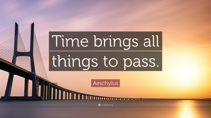 Aeschylus Quote: “Time brings all things to pass.”