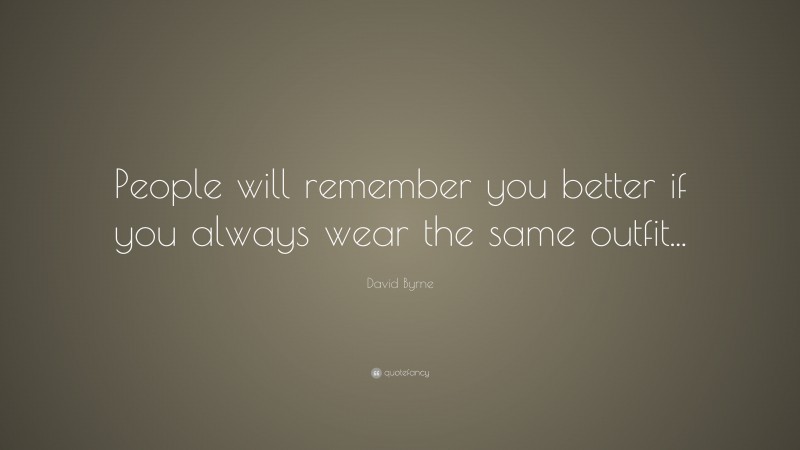 David Byrne Quote: “People will remember you better if you always wear the same outfit...”