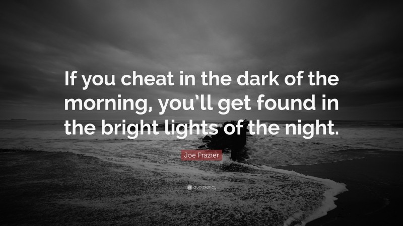 Joe Frazier Quote: “If you cheat in the dark of the morning, you’ll get found in the bright lights of the night.”