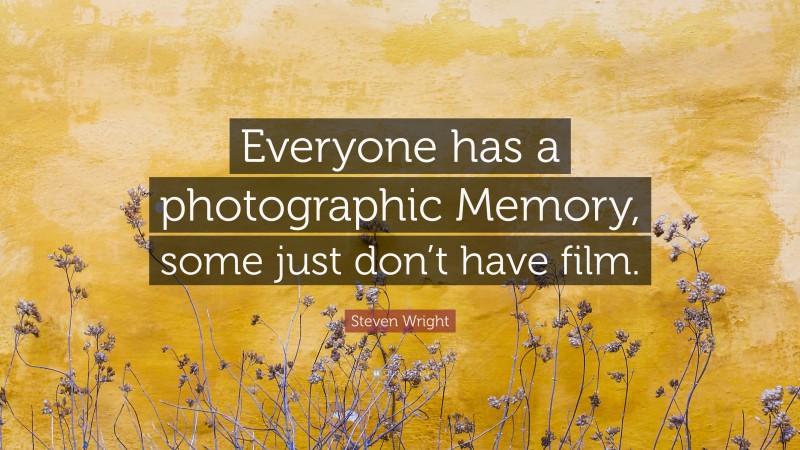 Steven Wright Quote: “Everyone has a photographic Memory, some just don’t have film.”