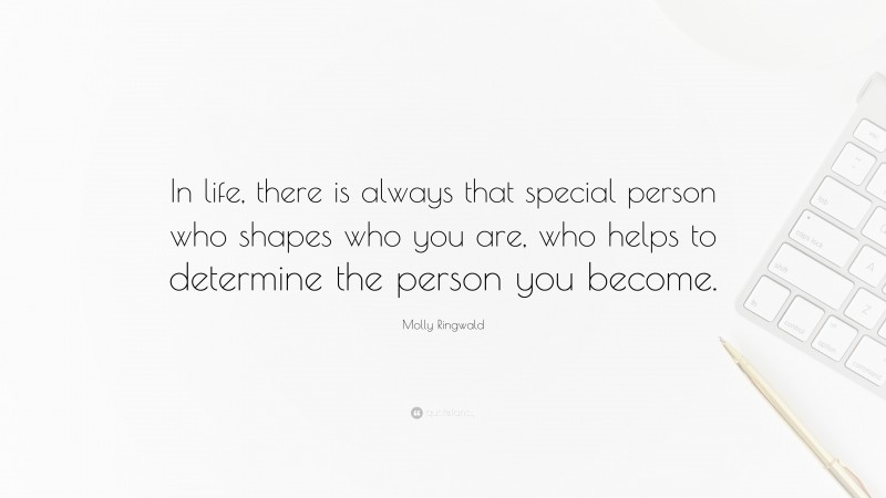 Molly Ringwald Quote: “In life, there is always that special person who shapes who you are, who helps to determine the person you become.”