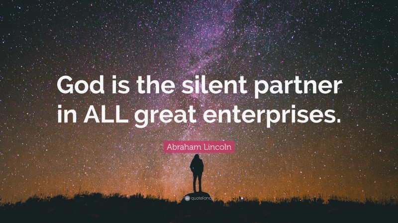 Abraham Lincoln Quote: “God is the silent partner in ALL great enterprises.”