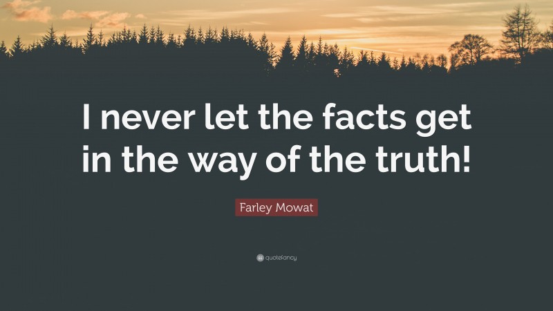 Farley Mowat Quote: “I never let the facts get in the way of the truth!”