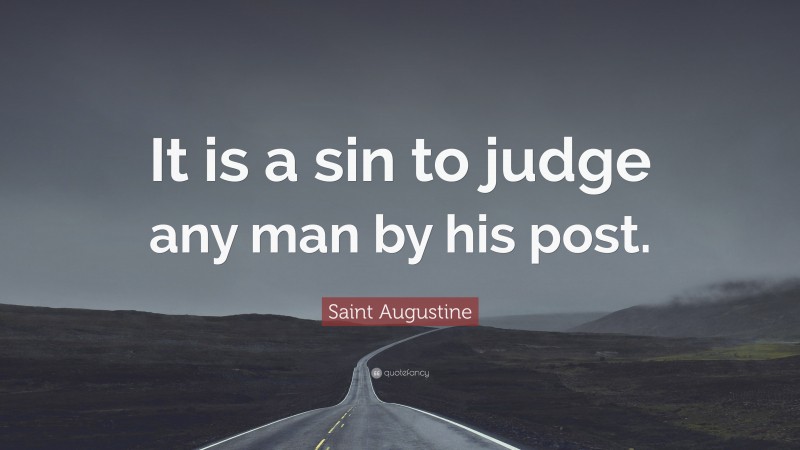 Saint Augustine Quote: “It is a sin to judge any man by his post.”