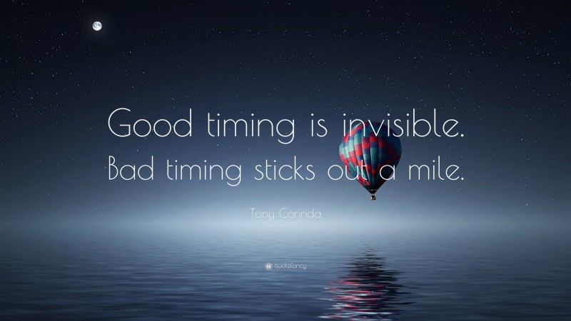 Tony Corinda Quote: “Good timing is invisible. Bad timing sticks out a mile.”