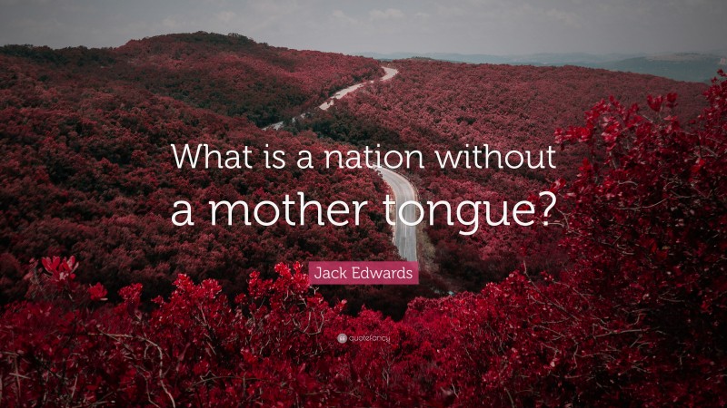 Jack Edwards Quote: “What is a nation without a mother tongue?”