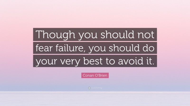 Conan O'Brien Quote: “Though you should not fear failure, you should do your very best to avoid it.”