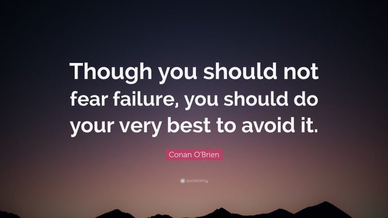 Conan O'Brien Quote: “Though you should not fear failure, you should do your very best to avoid it.”