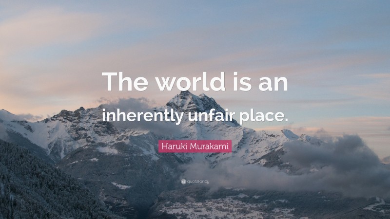 Haruki Murakami Quote: “The world is an inherently unfair place.”