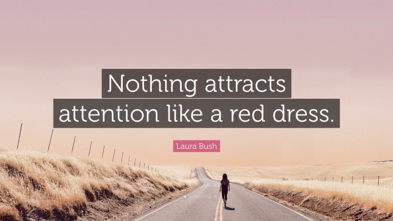 Laura Bush Quote: “Nothing attracts attention like a red dress.”