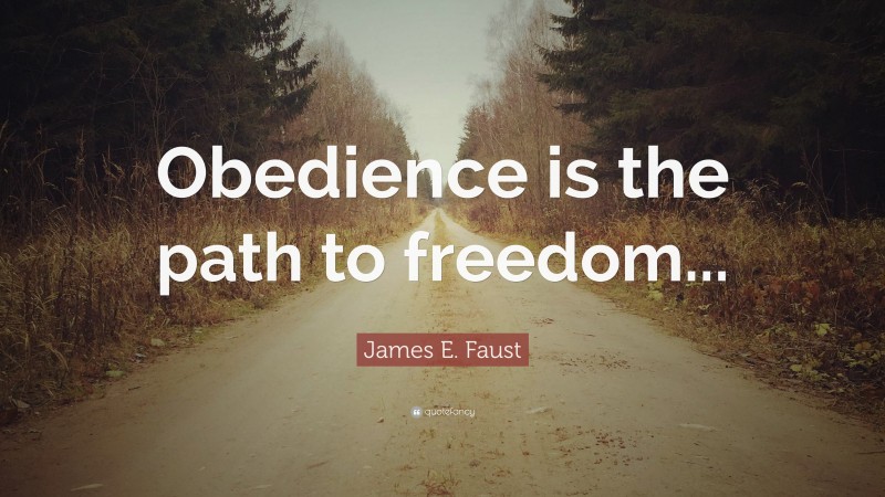 James E. Faust Quote: “Obedience is the path to freedom...”