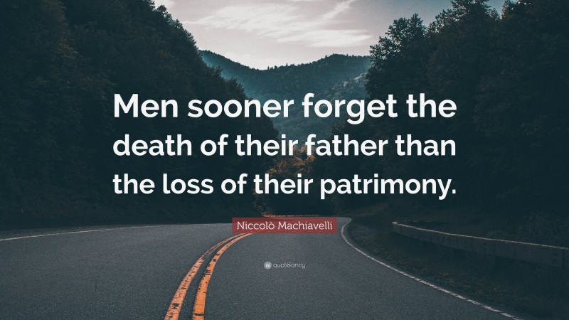 Niccolò Machiavelli Quote: “Men sooner forget the death of their father than the loss of their patrimony.”