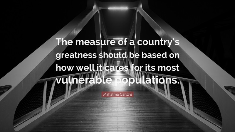 Mahatma Gandhi Quote: “The measure of a country’s greatness should be based on how well it cares for its most vulnerable populations.”