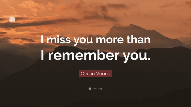 Ocean Vuong Quote: “I miss you more than I remember you.”