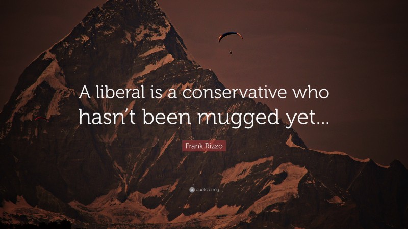 Frank Rizzo Quote: “A liberal is a conservative who hasn’t been mugged yet...”