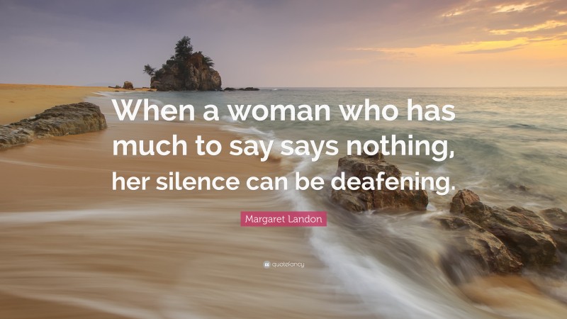 Margaret Landon Quote: “When a woman who has much to say says nothing, her silence can be deafening.”