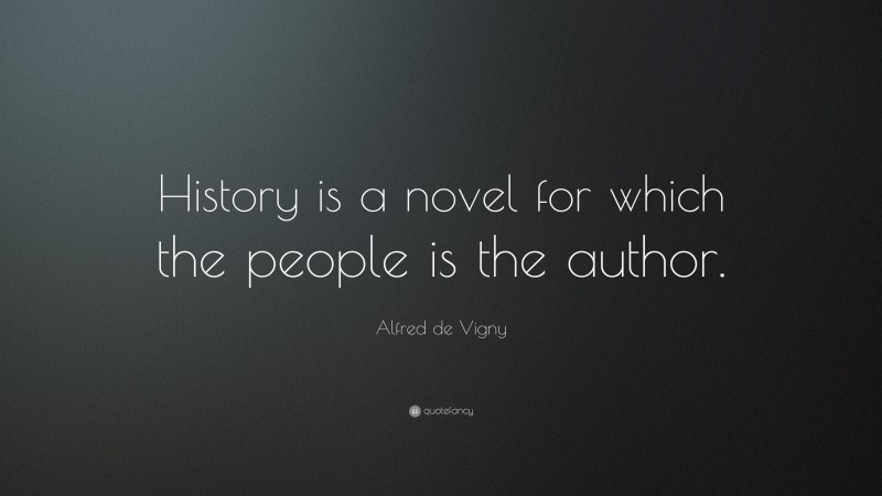 Alfred de Vigny Quote: “History is a novel for which the people is the author.”