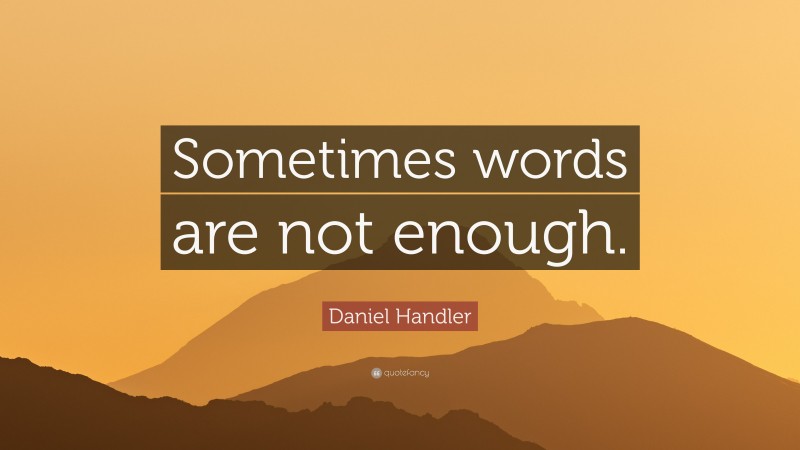 Daniel Handler Quote: “Sometimes words are not enough.”
