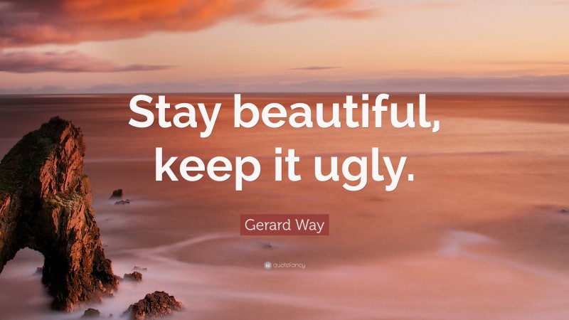 Gerard Way Quote: “Stay beautiful, keep it ugly.”