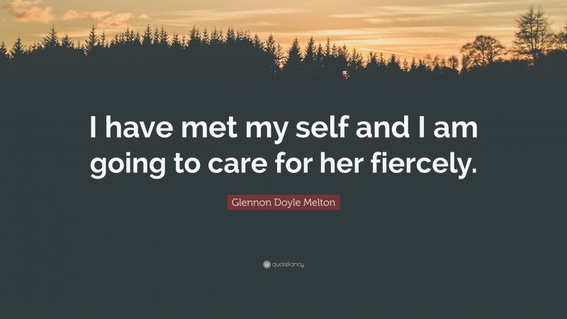 Glennon Doyle Melton Quote: “I have met my self and I am going to care for her fiercely.”