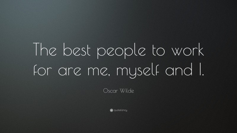 Oscar Wilde Quote: “The best people to work for are me, myself and I.”