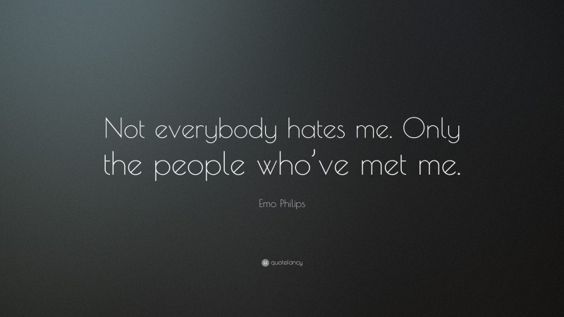 Emo Philips Quote: “Not everybody hates me. Only the people who’ve met me.”
