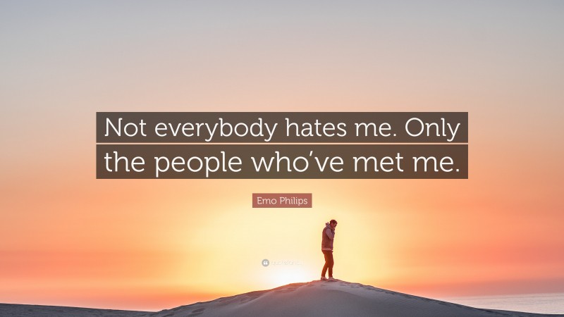 Emo Philips Quote: “Not everybody hates me. Only the people who’ve met me.”