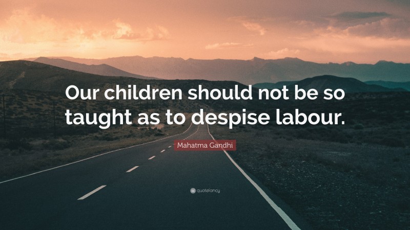 Mahatma Gandhi Quote: “Our children should not be so taught as to despise labour.”