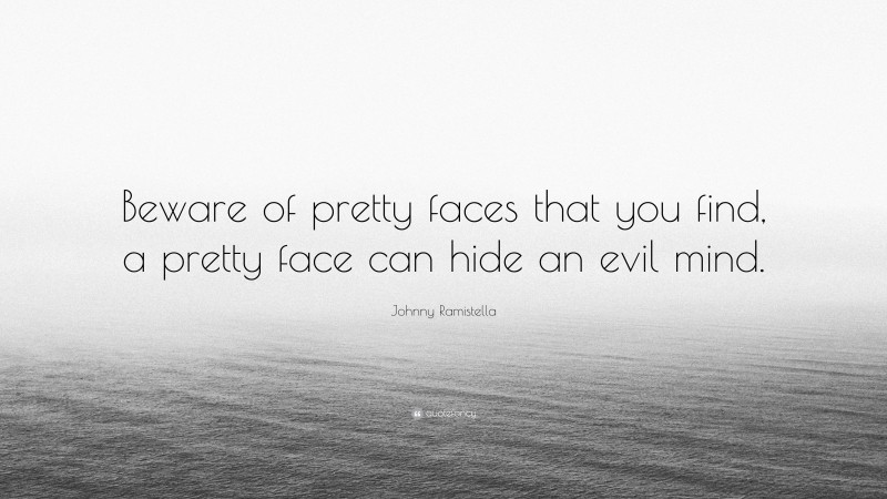 Johnny Ramistella Quote: “Beware of pretty faces that you find, a pretty face can hide an evil mind.”