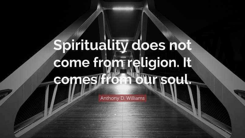 Anthony D. Williams Quote: “Spirituality does not come from religion. It comes from our soul.”