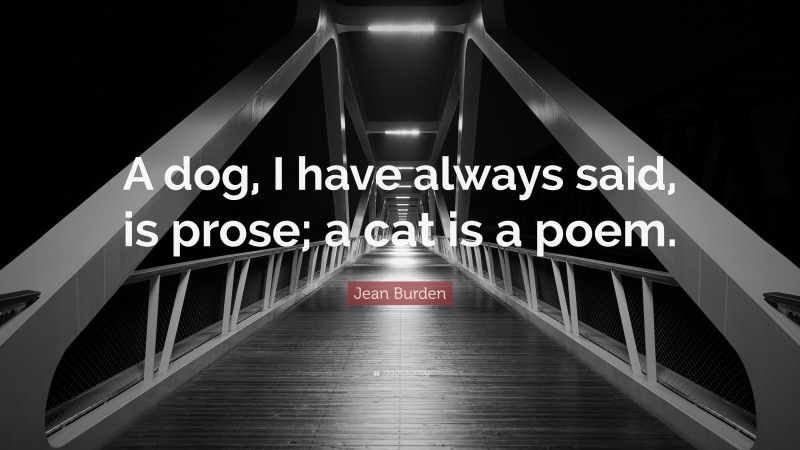 Jean Burden Quote: “A dog, I have always said, is prose; a cat is a poem.”