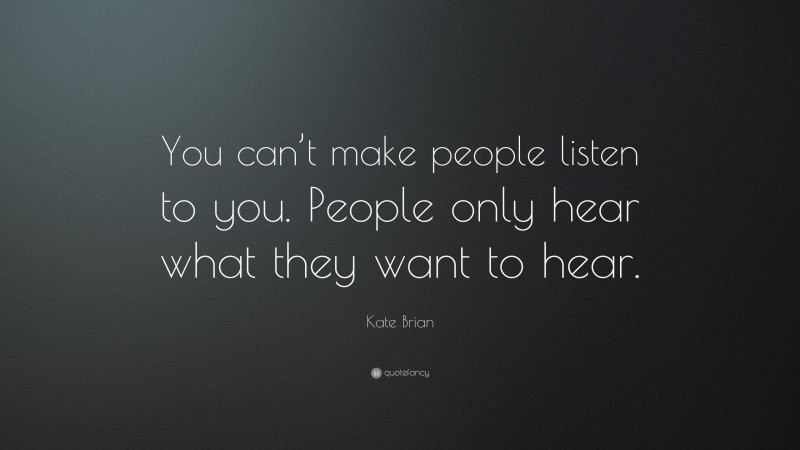 Kate Brian Quote: “You can’t make people listen to you. People only hear what they want to hear.”