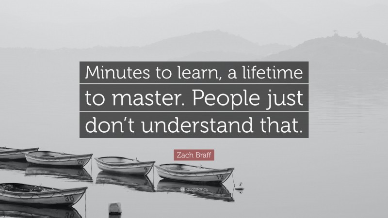 Zach Braff Quote: “Minutes to learn, a lifetime to master. People just don’t understand that.”