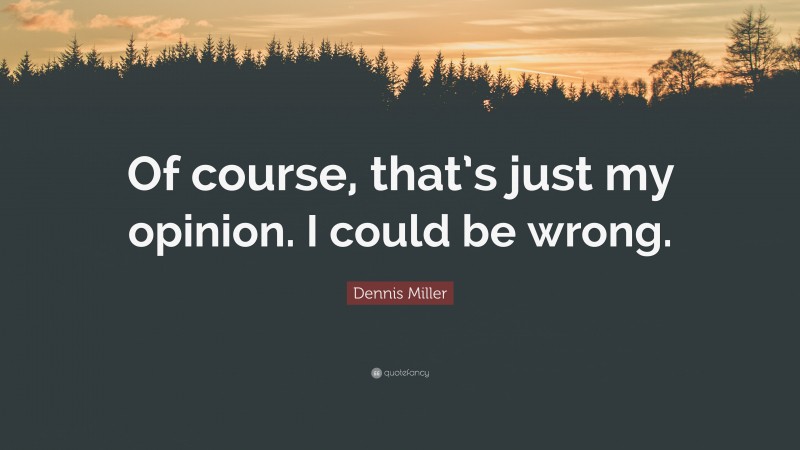 Dennis Miller Quote: “Of course, that’s just my opinion. I could be wrong.”