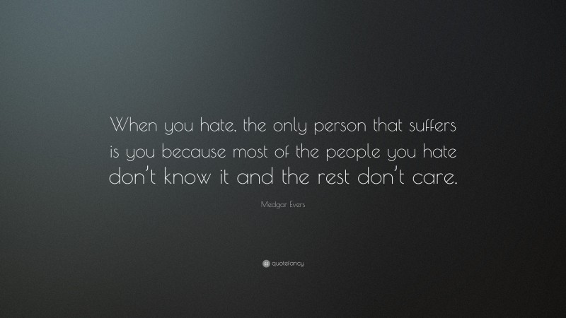 Medgar Evers Quote: “When you hate, the only person that suffers is you ...