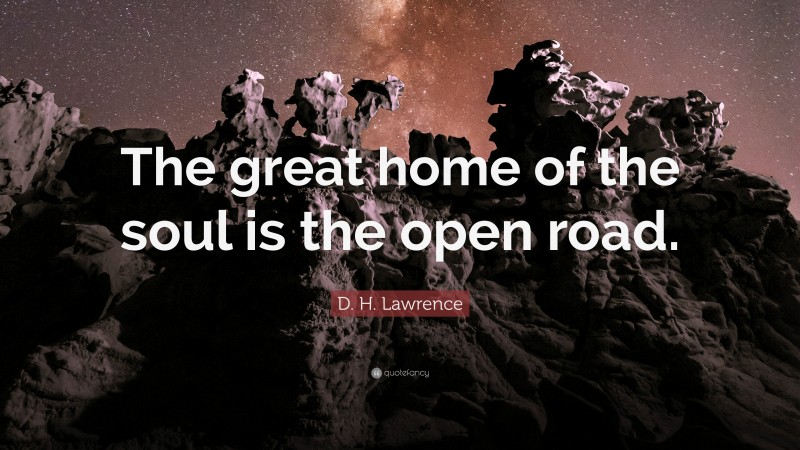 D. H. Lawrence Quote: “The great home of the soul is the open road.”